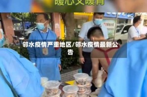邻水疫情严重地区/邻水疫情最新公告