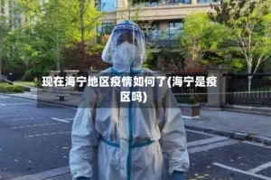 现在海宁地区疫情如何了(海宁是疫区吗)