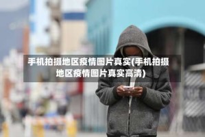 手机拍摄地区疫情图片真实(手机拍摄地区疫情图片真实高清)