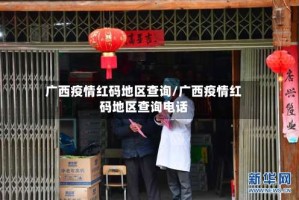 广西疫情红码地区查询/广西疫情红码地区查询电话