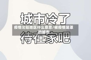 疫情沦陷地区什么意思/被疫情笼罩的城市