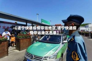 【遂宁快递疫情停运地区,遂宁快递疫情停运地区名单】