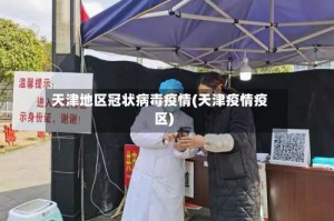 天津地区冠状病毒疫情(天津疫情疫区)