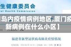 【厦门岛内疫情病例地区,厦门疫情最新病例在什么小区】