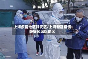 上海疫情地区静安区/上海新冠疫情静安区风险地区