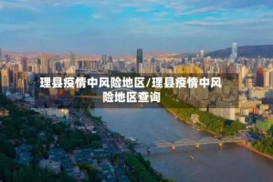 理县疫情中风险地区/理县疫情中风险地区查询