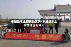 丰城是本土疫情地区吗/丰城是本土疫情地区吗今天