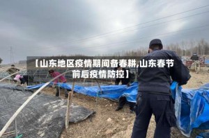 【山东地区疫情期间备春耕,山东春节前后疫情防控】