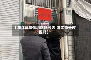【浦江算疫情地区吗今天,浦江镇是疫区吗】