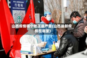 山西疫情哪个地区最严重(山西最新疫情在哪里)