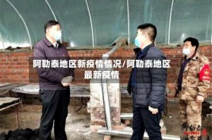 阿勒泰地区新疫情情况/阿勒泰地区最新疫情