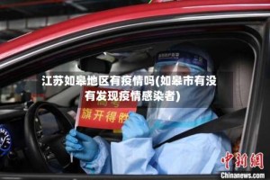 江苏如皋地区有疫情吗(如皋市有没有发现疫情感染者)