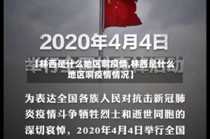 【林西是什么地区啊疫情,林西是什么地区啊疫情情况】