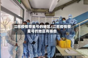 江苏疫情带星号的地区/江苏疫情带星号的地区有哪些