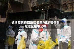 长沙疫情管控地区名单/长沙疫情管控地区名单公布