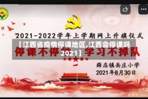 【江西省疫情停课地区,江西会停课吗2021】