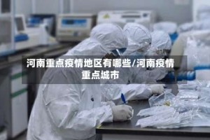 河南重点疫情地区有哪些/河南疫情重点城市