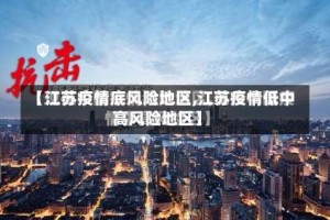 【江苏疫情底风险地区,江苏疫情低中高风险地区】