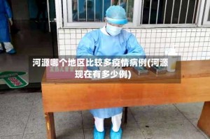河源哪个地区比较多疫情病例(河源现在有多少例)