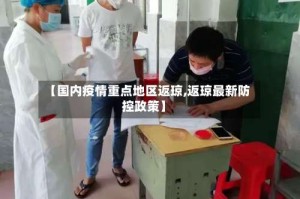 【国内疫情重点地区返琼,返琼最新防控政策】