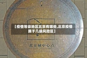 【疫情等级地区北京有哪些,北京疫情属于几级风险区】