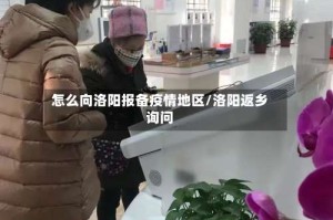 怎么向洛阳报备疫情地区/洛阳返乡询问