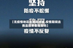 【无疫情地区去南昌政策,疫情期间去南昌回来要隔离吗】
