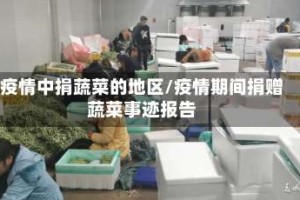 疫情中捐蔬菜的地区/疫情期间捐赠蔬菜事迹报告