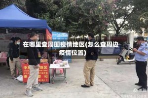 在哪里查周围疫情地区(怎么查周边疫情位置)