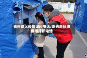 嘉善地区疫情询问电话/嘉善新冠防疫指挥部电话