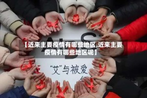 【近来主要疫情有哪些地区,近来主要疫情有哪些地区呢】