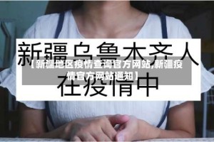 【新疆地区疫情查询官方网站,新疆疫情官方网站通知】