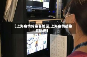 【上海疫情传染各地区,上海疫情感染者轨迹】