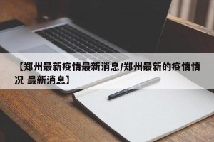 【最新的疫情情况最新消息／最新疫情最新消息汇总】