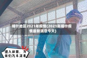 喀什地区2021年疫情(2021年喀什疫情最新消息今天)