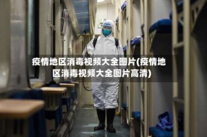 疫情地区消毒视频大全图片(疫情地区消毒视频大全图片高清)
