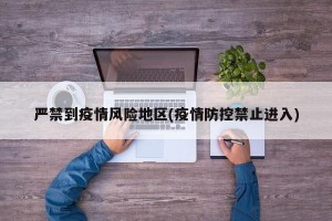 严禁到疫情风险地区(疫情防控禁止进入)