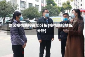 地区疫情防控形势分析(疫情防控情况分析)