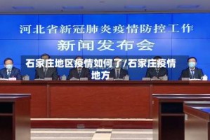 石家庄地区疫情如何了/石家庄疫情地方