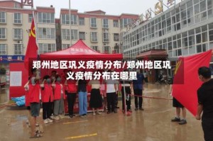 郑州地区巩义疫情分布/郑州地区巩义疫情分布在哪里