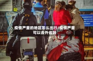 疫情严重的地区怎么出行/疫情严重可以去外省吗