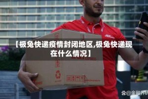 【极兔快递疫情封闭地区,极兔快递现在什么情况】