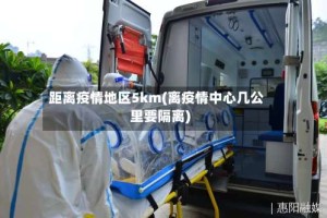 距离疫情地区5km(离疫情中心几公里要隔离)