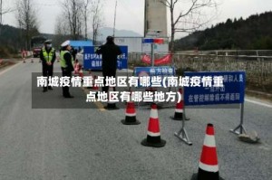 南城疫情重点地区有哪些(南城疫情重点地区有哪些地方)
