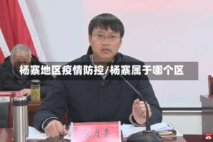 杨寨地区疫情防控/杨寨属于哪个区