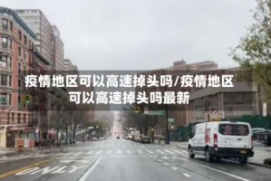 疫情地区可以高速掉头吗/疫情地区可以高速掉头吗最新