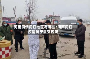 河南疫情周口地区有哪些/河南周口疫情属于重灾区吗