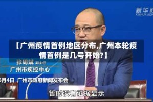 【广州疫情首例地区分布,广州本轮疫情首例是几号开始?】