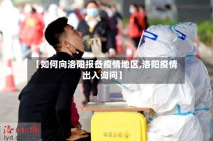 【如何向洛阳报备疫情地区,洛阳疫情出入询问】