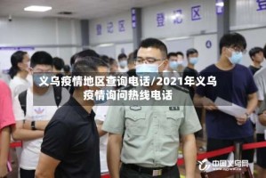 义乌疫情地区查询电话/2021年义乌疫情询问热线电话